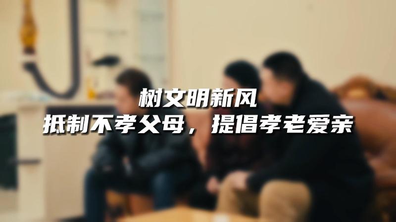 移风易俗十抵制十提倡 | 抵制不孝父母 提倡孝老爱亲